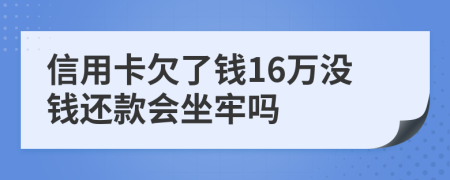 信用卡欠了钱16万没钱还款会坐牢吗