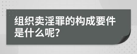 组织卖淫罪的构成要件是什么呢？