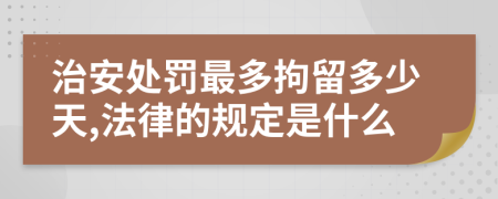 治安处罚最多拘留多少天,法律的规定是什么