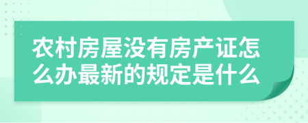 农村房屋没有房产证怎么办最新的规定是什么