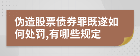 伪造股票债券罪既遂如何处罚,有哪些规定