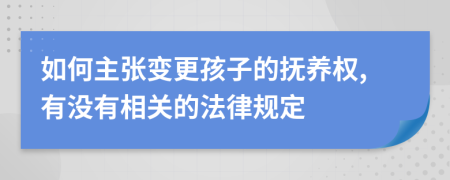 如何主张变更孩子的抚养权,有没有相关的法律规定