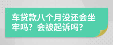 车贷款八个月没还会坐牢吗？会被起诉吗？