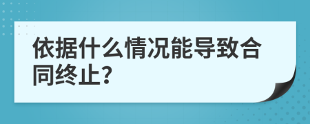 依据什么情况能导致合同终止？