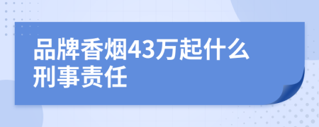 品牌香烟43万起什么刑事责任