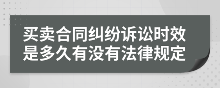 买卖合同纠纷诉讼时效是多久有没有法律规定