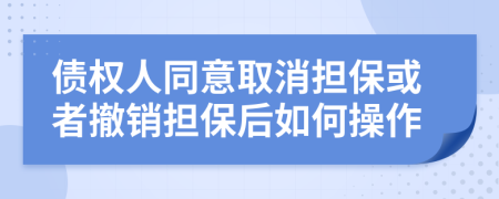 债权人同意取消担保或者撤销担保后如何操作