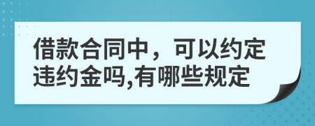 借款合同中，可以约定违约金吗,有哪些规定