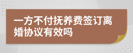 一方不付抚养费签订离婚协议有效吗