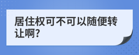 居住权可不可以随便转让啊?