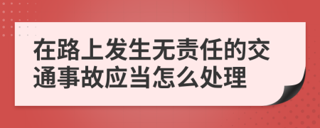 在路上发生无责任的交通事故应当怎么处理