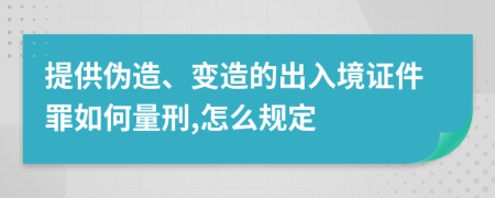 提供伪造、变造的出入境证件罪如何量刑,怎么规定