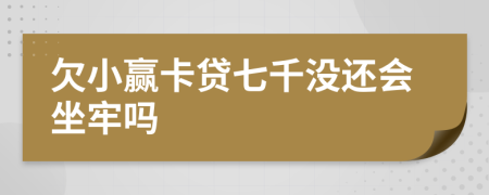 欠小赢卡贷七千没还会坐牢吗