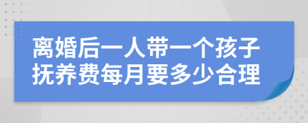 离婚后一人带一个孩子抚养费每月要多少合理