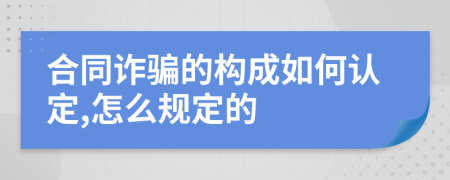 合同诈骗的构成如何认定,怎么规定的