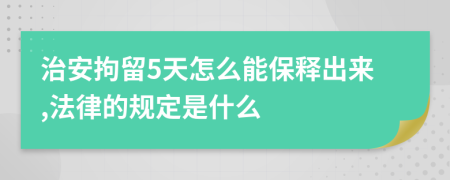 治安拘留5天怎么能保释出来,法律的规定是什么