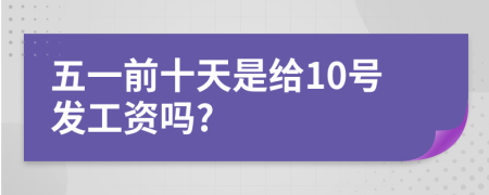 五一前十天是给10号发工资吗?