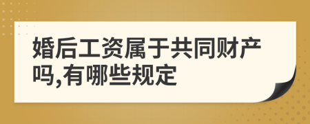 婚后工资属于共同财产吗,有哪些规定