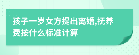 孩子一岁女方提出离婚,抚养费按什么标准计算