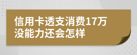 信用卡透支消费17万没能力还会怎样