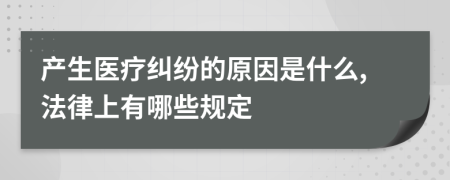 产生医疗纠纷的原因是什么,法律上有哪些规定