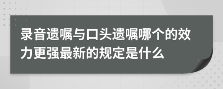 录音遗嘱与口头遗嘱哪个的效力更强最新的规定是什么