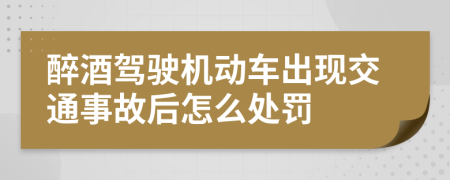 醉酒驾驶机动车出现交通事故后怎么处罚