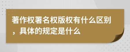 著作权署名权版权有什么区别，具体的规定是什么