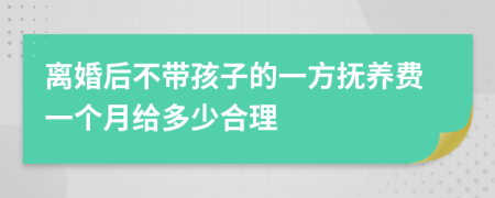 离婚后不带孩子的一方抚养费一个月给多少合理