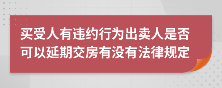 买受人有违约行为出卖人是否可以延期交房有没有法律规定