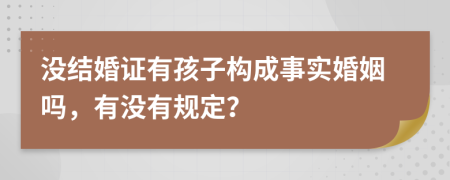 没结婚证有孩子构成事实婚姻吗，有没有规定？