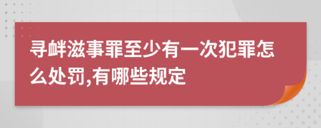 寻衅滋事罪至少有一次犯罪怎么处罚,有哪些规定