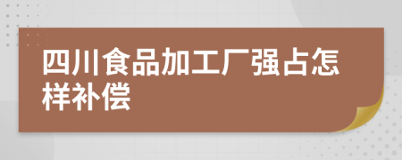 四川食品加工厂强占怎样补偿