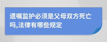 遗嘱监护必须是父母双方死亡吗,法律有哪些规定