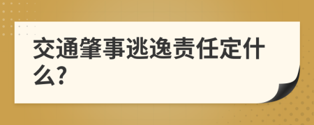 交通肇事逃逸责任定什么?