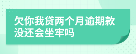 欠你我贷两个月逾期款没还会坐牢吗