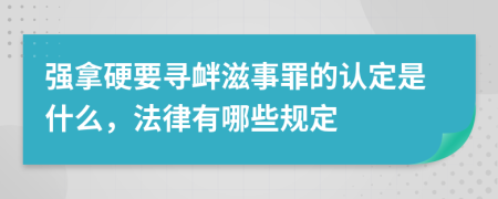 强拿硬要寻衅滋事罪的认定是什么，法律有哪些规定