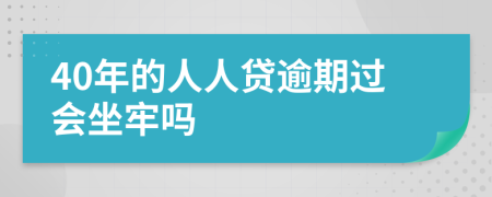 40年的人人贷逾期过会坐牢吗