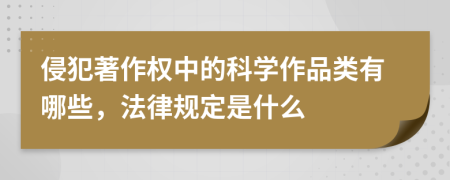侵犯著作权中的科学作品类有哪些，法律规定是什么