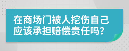 在商场门被人挖伤自己应该承担赔偿责任吗？