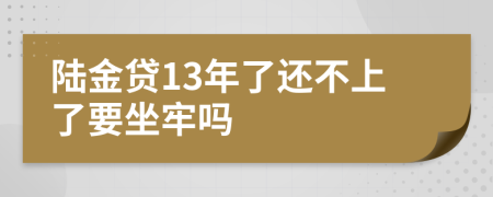 陆金贷13年了还不上了要坐牢吗