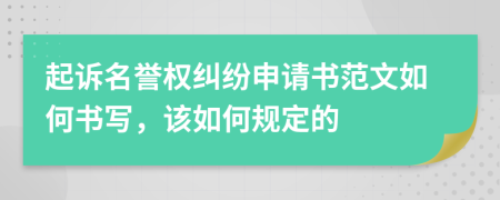 起诉名誉权纠纷申请书范文如何书写，该如何规定的