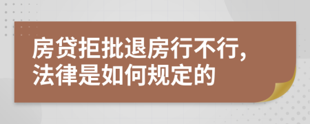 房贷拒批退房行不行,法律是如何规定的