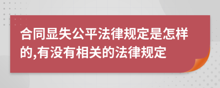 合同显失公平法律规定是怎样的,有没有相关的法律规定