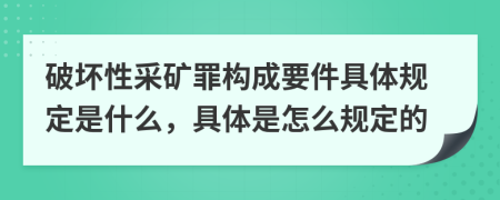 破坏性采矿罪构成要件具体规定是什么，具体是怎么规定的