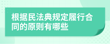 根据民法典规定履行合同的原则有哪些