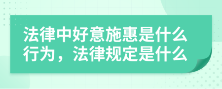 法律中好意施惠是什么行为，法律规定是什么