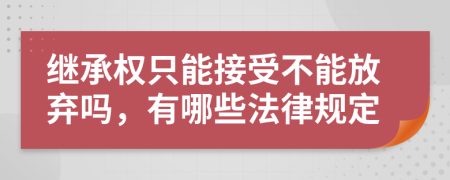 继承权只能接受不能放弃吗，有哪些法律规定