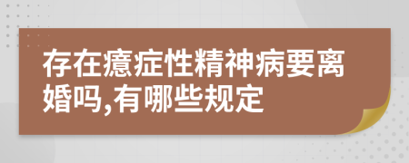 存在癔症性精神病要离婚吗,有哪些规定