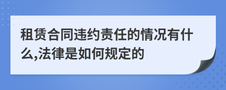 租赁合同违约责任的情况有什么,法律是如何规定的